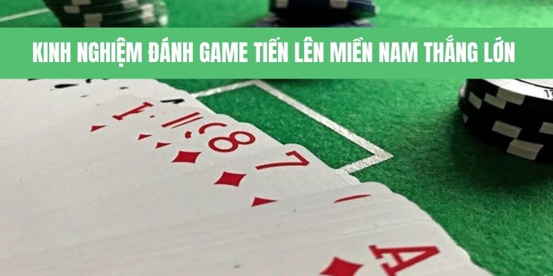 Kinh nghiệm đánh tiến lên miền Nam tối ưu chiến thắng 